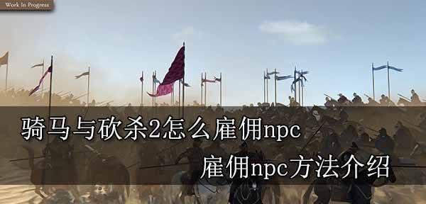 《骑马与砍杀2》NPC全特性及属性一览（全面了解游戏中所有NPC的基本信息，为你的游戏策略提供支持）