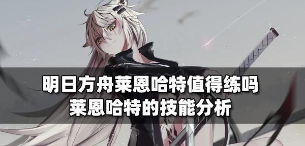 《明日方舟》五星干员莱恩哈特技能天赋详解（解锁莱恩哈特的技能与天赋）