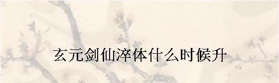 《玄元修仙录》淬体大全（探秘淬体的神奇效果）